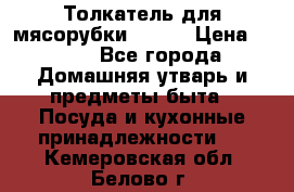 Толкатель для мясорубки BRAUN › Цена ­ 600 - Все города Домашняя утварь и предметы быта » Посуда и кухонные принадлежности   . Кемеровская обл.,Белово г.